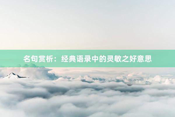 名句赏析：经典语录中的灵敏之好意思