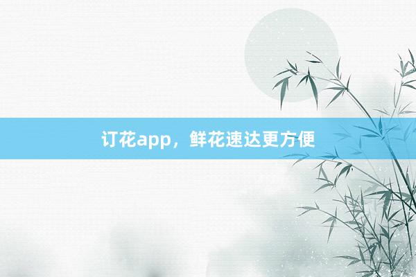 订花app,鲜花速达更方便