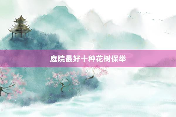 庭院最好十种花树保举