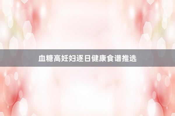 血糖高妊妇逐日健康食谱推选