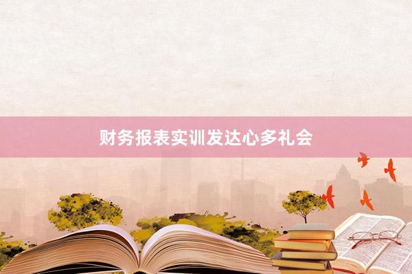 财务报表实训发达心多礼会