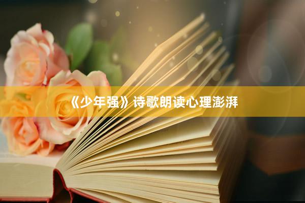 《少年强》诗歌朗读心理澎湃